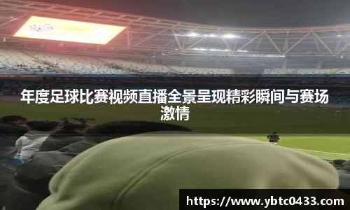 年度足球比赛视频直播全景呈现精彩瞬间与赛场激情