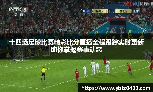 十四场足球比赛精彩比分直播全程跟踪实时更新助你掌握赛事动态