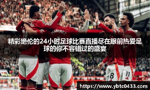 精彩绝伦的24小时足球比赛直播尽在眼前热爱足球的你不容错过的盛宴