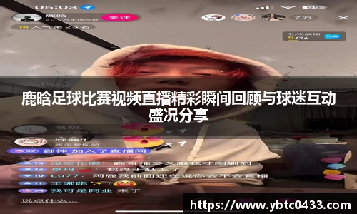 鹿晗足球比赛视频直播精彩瞬间回顾与球迷互动盛况分享