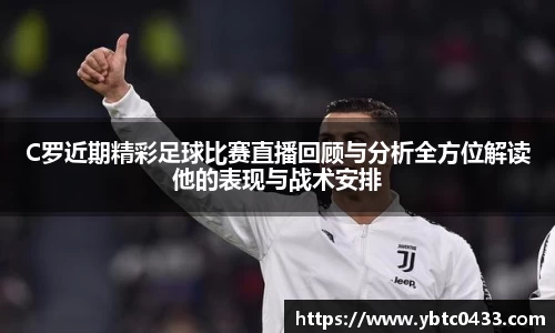 C罗近期精彩足球比赛直播回顾与分析全方位解读他的表现与战术安排
