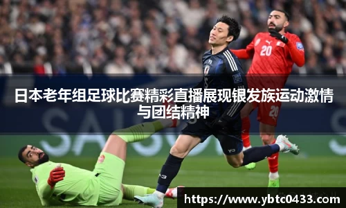 日本老年组足球比赛精彩直播展现银发族运动激情与团结精神