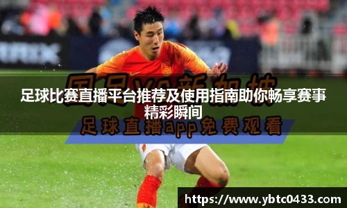 足球比赛直播平台推荐及使用指南助你畅享赛事精彩瞬间